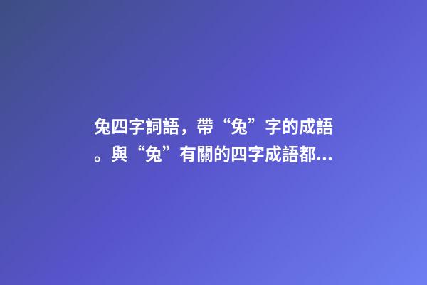 兔四字詞語，帶“兔”字的成語。與“兔”有關的四字成語都在這里-第1張-觀點-玄機派